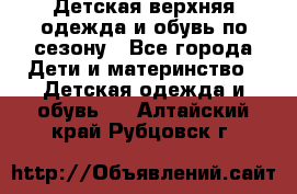 Детская верхняя одежда и обувь по сезону - Все города Дети и материнство » Детская одежда и обувь   . Алтайский край,Рубцовск г.